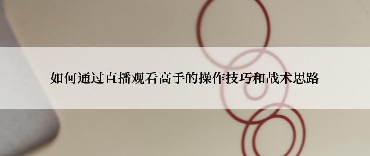 如何通过直播观看高手的操作技巧和战术思路