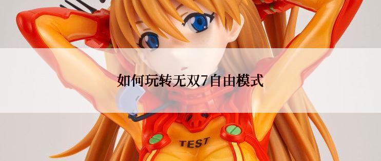 如何玩转无双7自由模式
