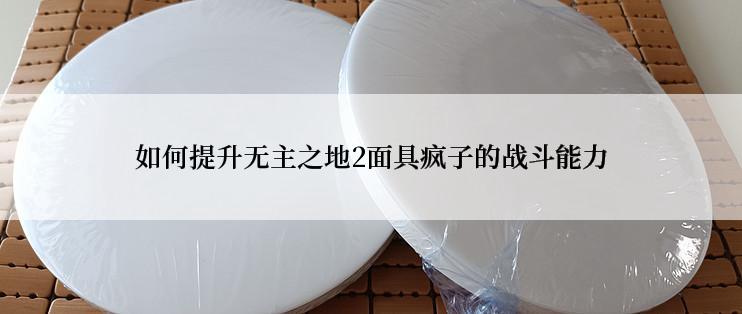 如何提升无主之地2面具疯子的战斗能力