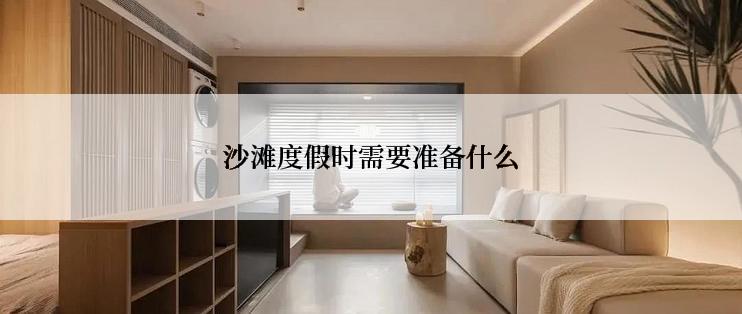 沙滩度假时需要准备什么