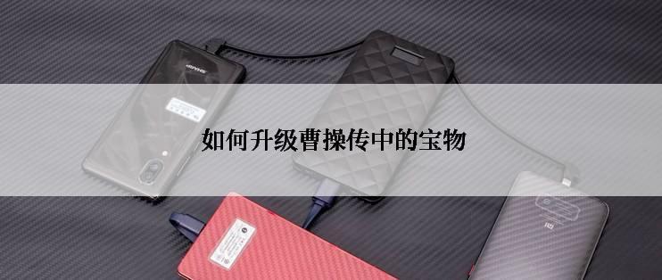  如何升级曹操传中的宝物