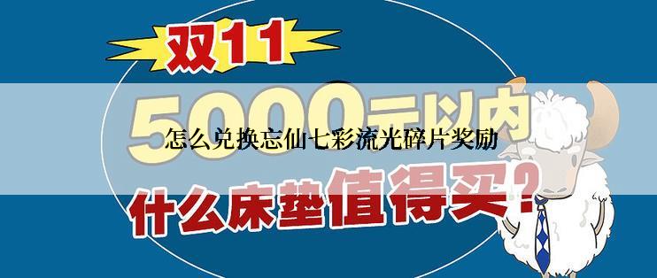  怎么兑换忘仙七彩流光碎片奖励