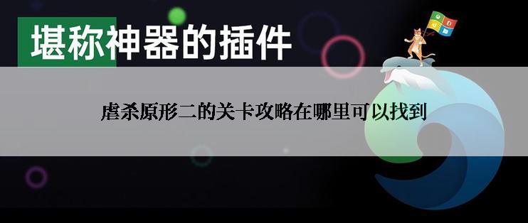 虐杀原形二的关卡攻略在哪里可以找到