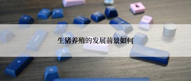 生猪养殖的发展前景如何
