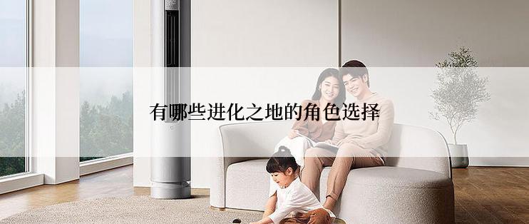 有哪些进化之地的角色选择