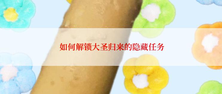  如何解锁大圣归来的隐藏任务