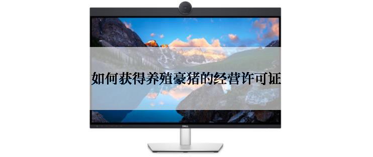 如何获得养殖豪猪的经营许可证