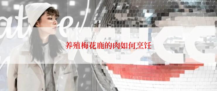 养殖梅花鹿的肉如何烹饪