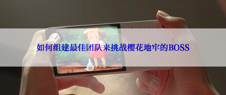 如何组建最佳团队来挑战樱花地牢的BOSS