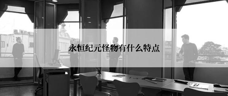 永恒纪元怪物有什么特点