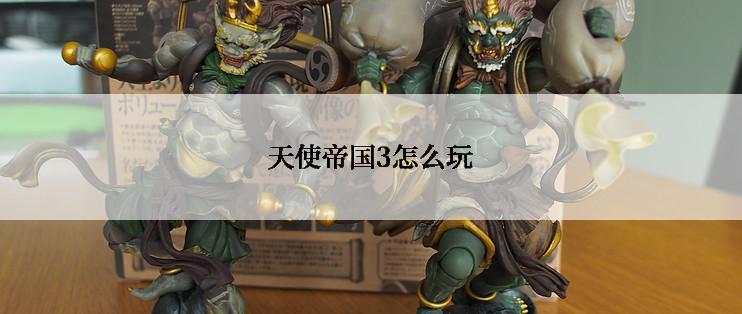 天使帝国3怎么玩
