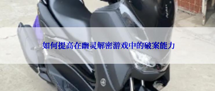 如何提高在幽灵解密游戏中的破案能力