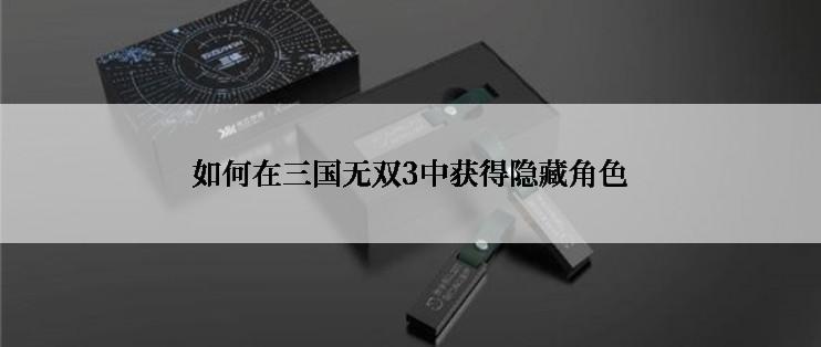 如何在三国无双3中获得隐藏角色