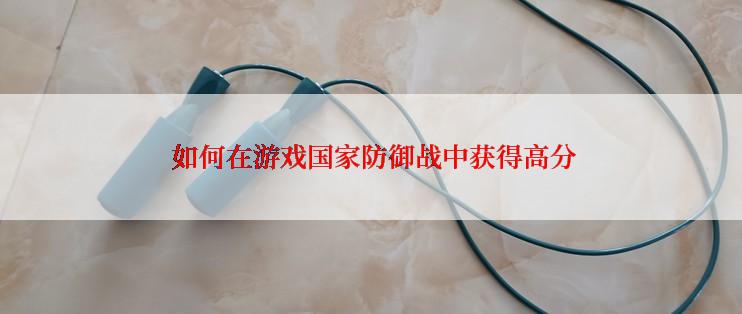  如何在游戏国家防御战中获得高分