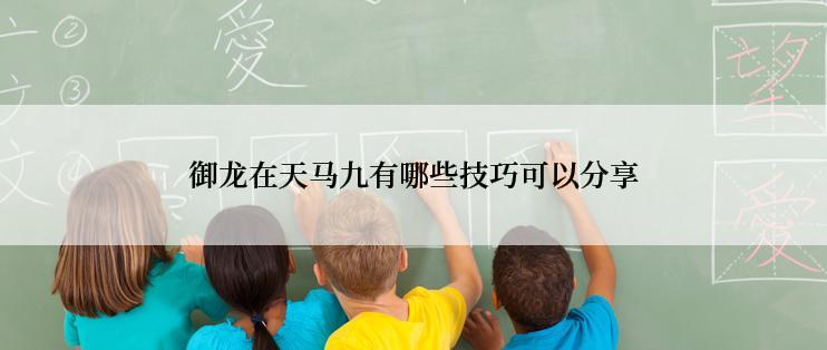 御龙在天马九有哪些技巧可以分享