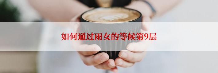 如何通过雨女的等候第9层