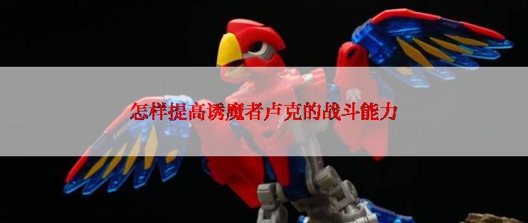 怎样提高诱魔者卢克的战斗能力