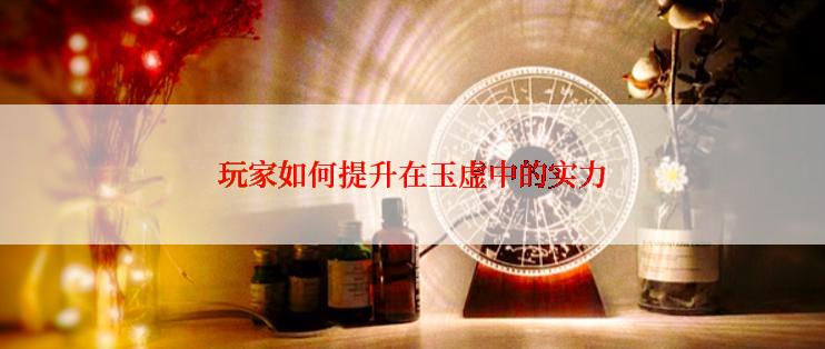 玩家如何提升在玉虚中的实力