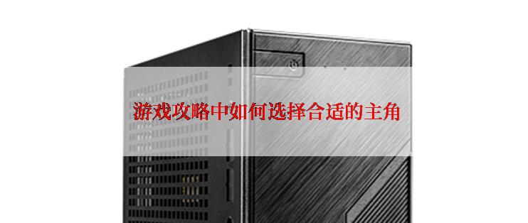  游戏攻略中如何选择合适的主角