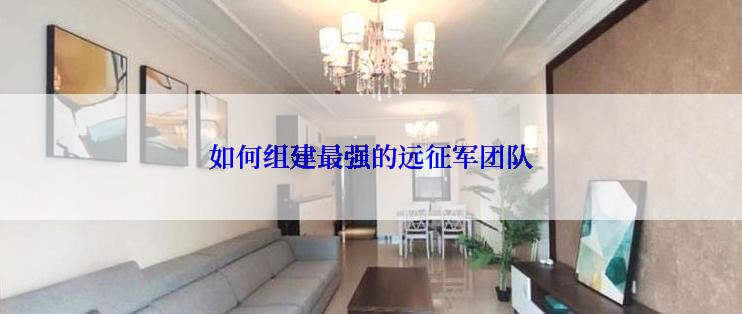 如何组建最强的远征军团队