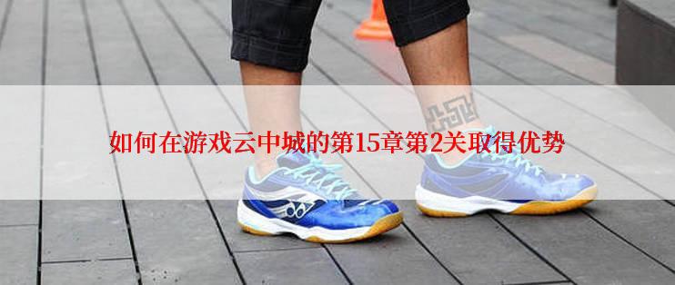 如何在游戏云中城的第15章第2关取得优势