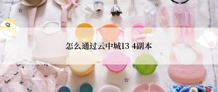 怎么通过云中城13 4副本