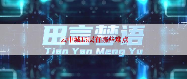  云中城15层有哪些难点