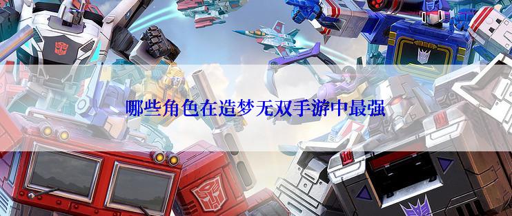 哪些角色在造梦无双手游中最强