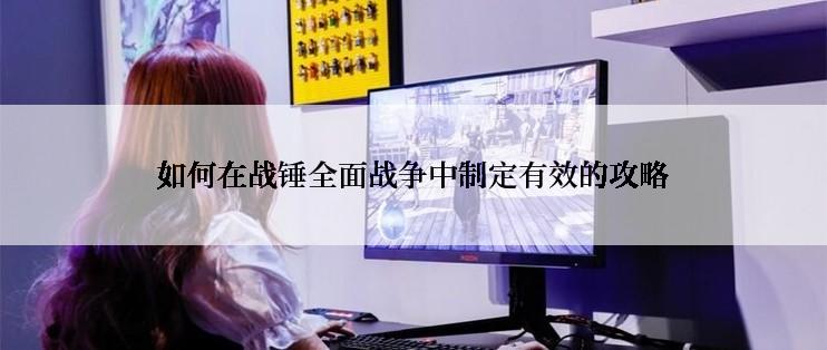 如何在战锤全面战争中制定有效的攻略