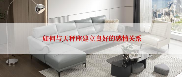  如何与天秤座建立良好的感情关系