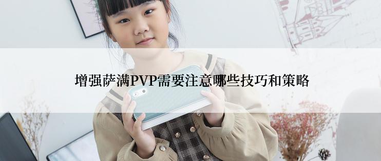  增强萨满PVP需要注意哪些技巧和策略