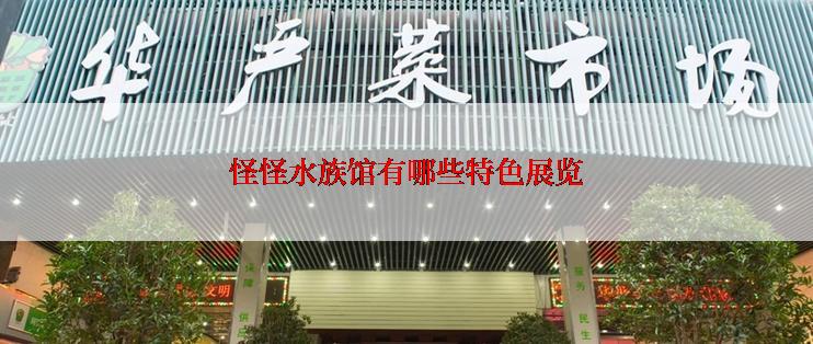 怪怪水族馆有哪些特色展览