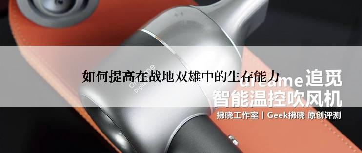 如何提高在战地双雄中的生存能力