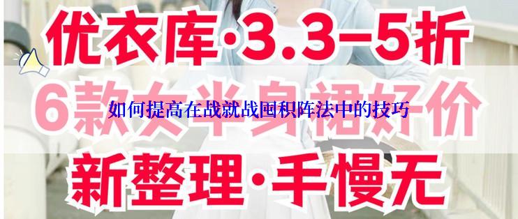 如何提高在战就战囤积阵法中的技巧
