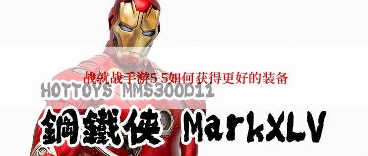  战就战手游5 5如何获得更好的装备