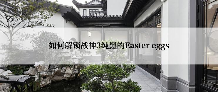如何解锁战神3纯黑的Easter eggs