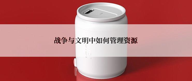 战争与文明中如何管理资源