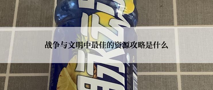 战争与文明中最佳的资源攻略是什么