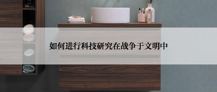 如何进行科技研究在战争于文明中