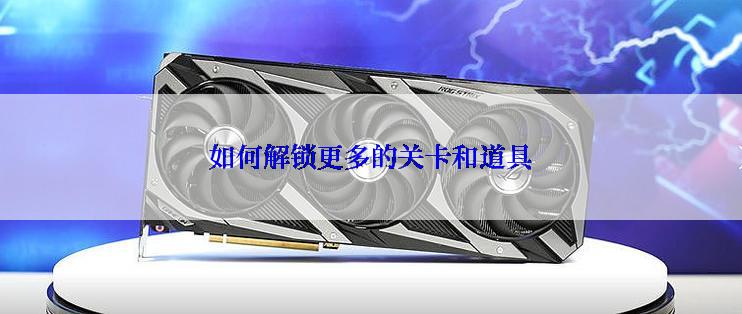 如何解锁更多的关卡和道具