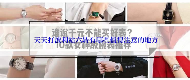 天天打波利站六转有哪些值得注意的地方