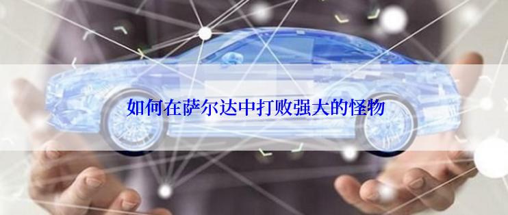  如何在萨尔达中打败强大的怪物