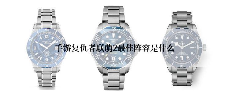  手游复仇者联萌2最佳阵容是什么