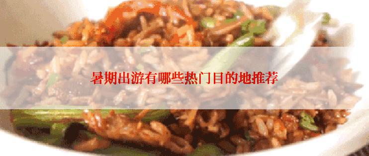 暑期出游有哪些热门目的地推荐