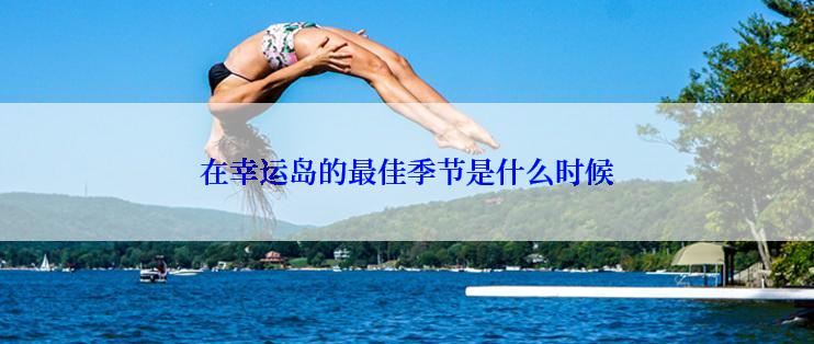 在幸运岛的最佳季节是什么时候