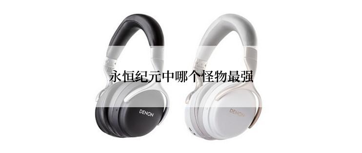 永恒纪元中哪个怪物最强