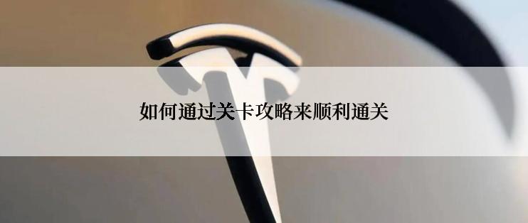 如何通过关卡攻略来顺利通关