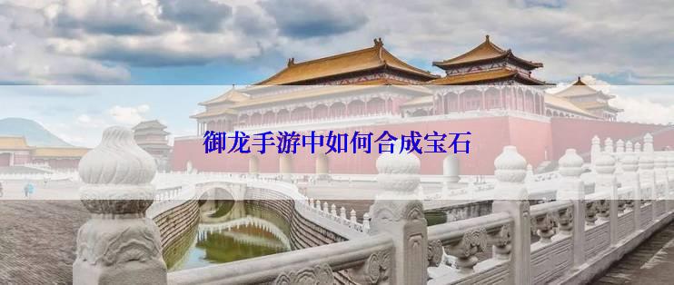 御龙手游中如何合成宝石