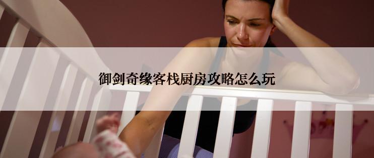 御剑奇缘客栈厨房攻略怎么玩