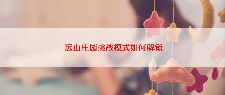  远山庄园挑战模式如何解锁